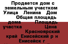Продается дом с земельным участком › Улица ­ Ленина › Дом ­ 27 › Общая площадь дома ­ 60 › Площадь участка ­ 140 000 › Цена ­ 2 500 000 - Красноярский край, Енисейский р-н, Енисейск г. Недвижимость » Дома, коттеджи, дачи продажа   